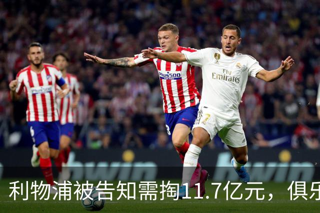 利物浦被告知需掏11.7亿元，俱乐部对转会进展感到“惊讶”