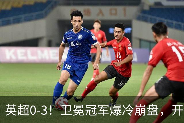英超0-3！卫冕冠军爆冷崩盘，开局7连胜终结+丢榜首，123年神迹作古